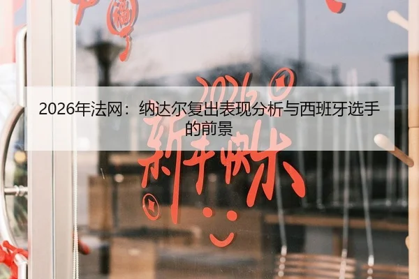 2026年法网：纳达尔复出表现分析与西班牙选手的前景