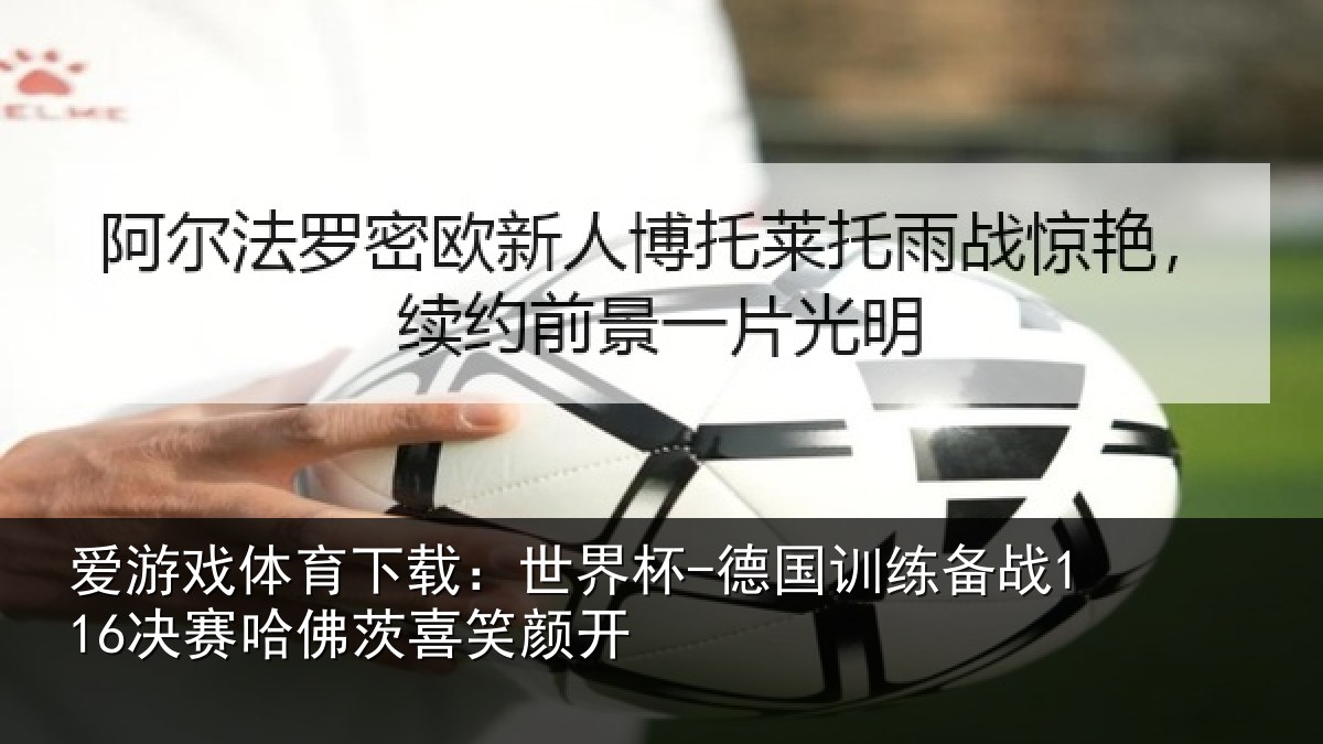 爱游戏体育下载：世界杯-德国训练备战决相关情况