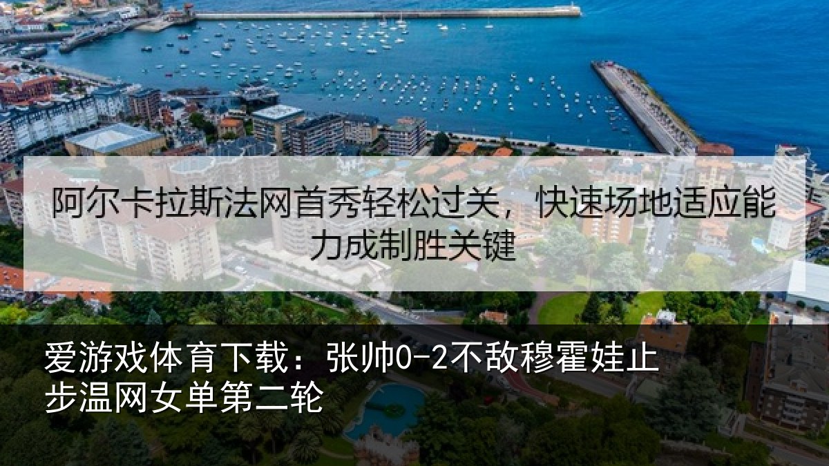 爱游戏体育下载：张帅相关情况网女单第二轮