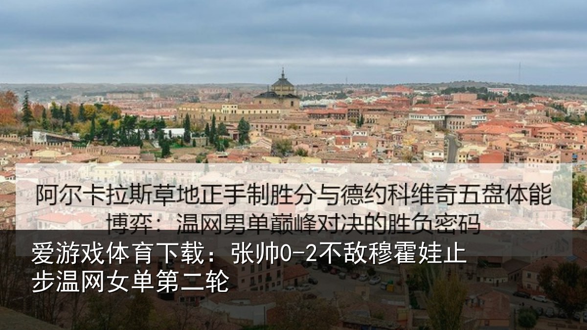 爱游戏体育下载：张帅0-2不敌穆霍娃止步温网女单第二轮