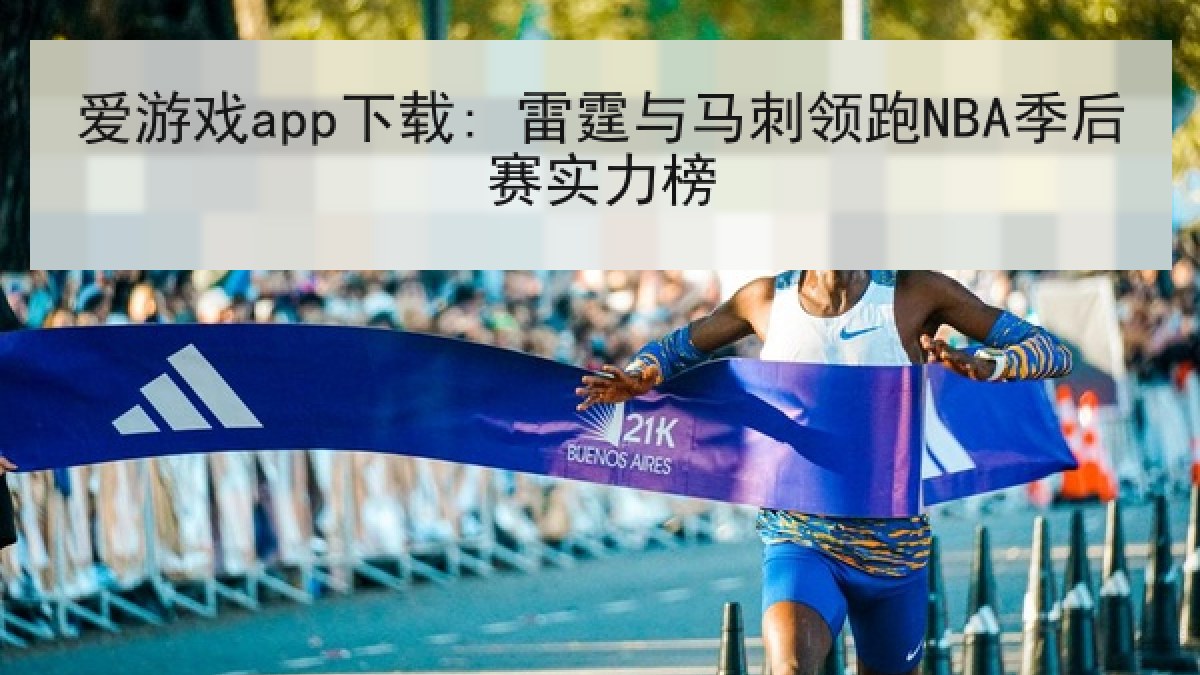 爱游戏app下载: 雷霆与马刺领跑NBA季后赛实力榜