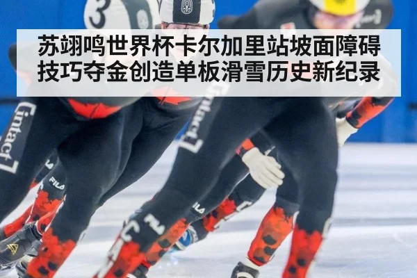 苏翊鸣世界杯卡尔加里站坡面障碍技巧夺金创造单板滑雪历史新纪录