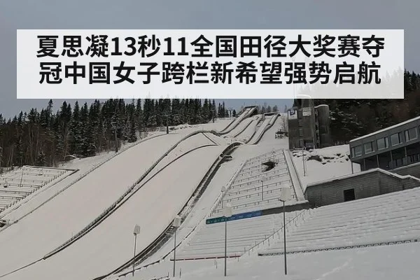 夏思凝13秒11全国田径大奖赛夺冠中国女子跨栏新希望强势启航