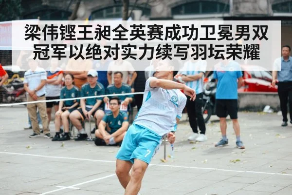 梁伟铿王昶全英赛成功卫冕男双冠军以绝对实力续写羽坛荣耀