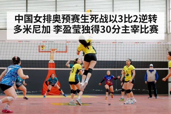 中国女排奥预赛生死战以3比2逆转多米尼加 李盈莹独得30分主宰比赛